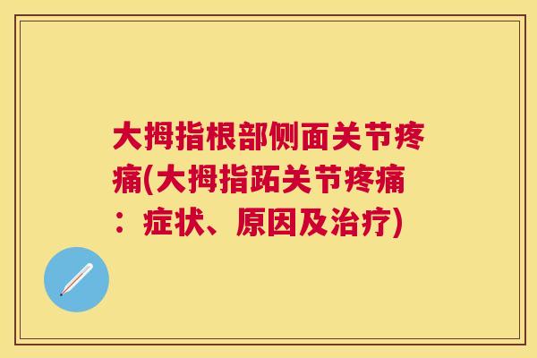 大拇指根部侧面关节疼痛(大拇指跖关节疼痛：症状、原因及治疗)