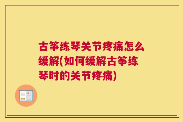 古筝练琴关节疼痛怎么缓解(如何缓解古筝练琴时的关节疼痛)