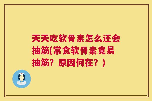天天吃软骨素怎么还会抽筋(常食软骨素竟易抽筋?原因何在?) 天天吃软骨素怎么还会抽筋(常食软骨素竟易抽筋?原因何在?)