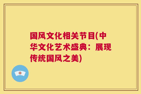 国风文化相关节目(中华文化艺术盛典:展现传统国风之美) 国风文化相关节目(中华文化艺术盛典:展现传统国风之美)