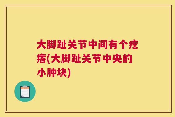 大脚趾关节中间有个疙瘩(大脚趾关节中央的小肿块)