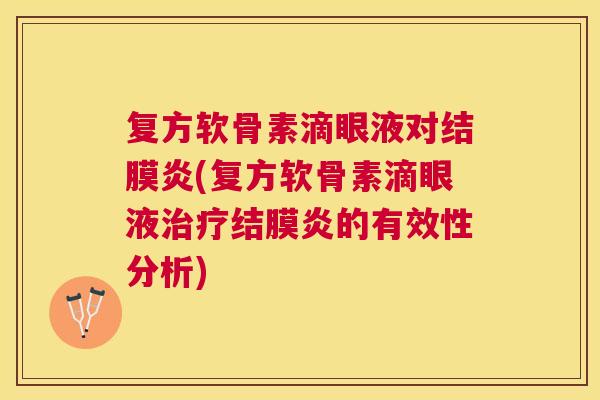 复方软骨素滴眼液对结膜炎(复方软骨素滴眼液治疗结膜炎的有效性分析)