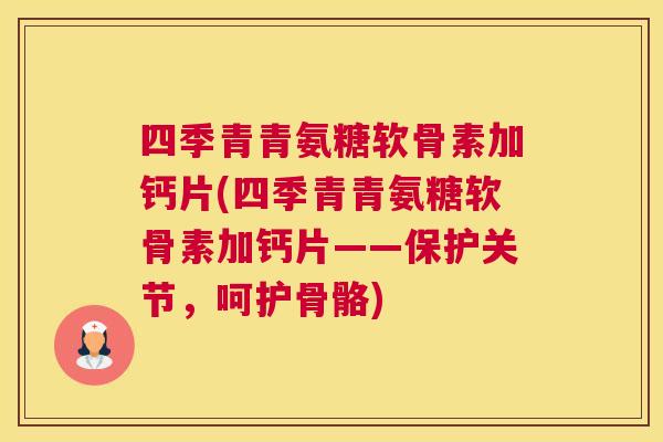 四季青青氨糖软骨素加钙片(四季青青氨糖软骨素加钙片——保护关节，呵护骨骼)