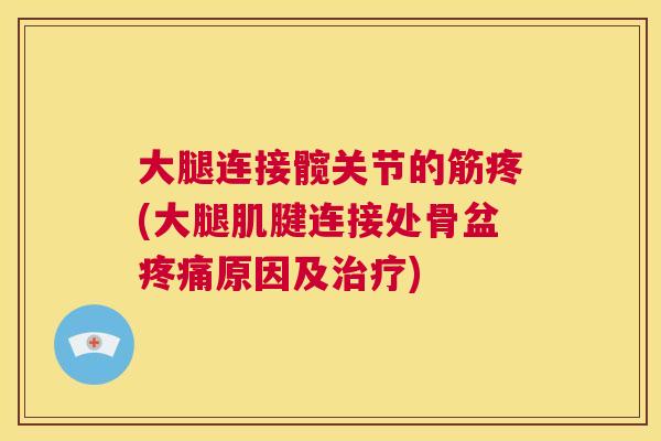 大腿连接髋关节的筋疼(大腿肌腱连接处骨盆疼痛原因及治疗)