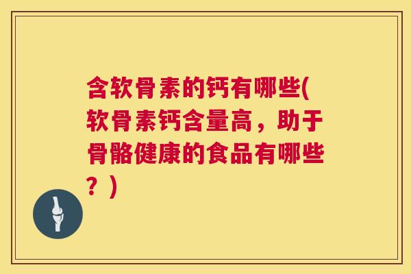 含软骨素的钙有哪些(软骨素钙含量高，助于骨骼健康的食品有哪些？)