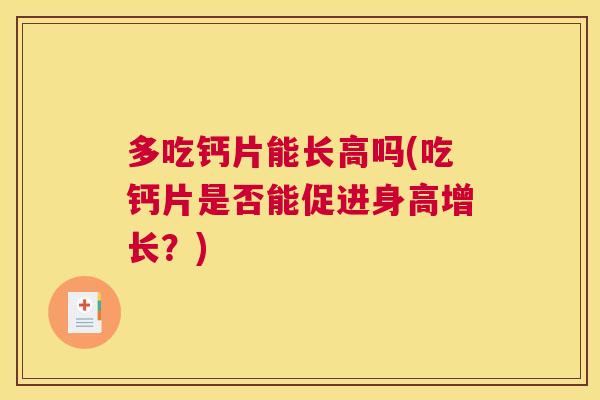 多吃钙片能长高吗(吃钙片是否能促进身高增长？)