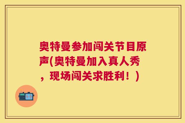 奥特曼参加闯关节目原声(奥特曼加入真人秀，现场闯关求胜利！)