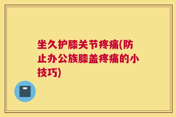 坐久护膝关节疼痛(防止办公族膝盖疼痛的小技巧)