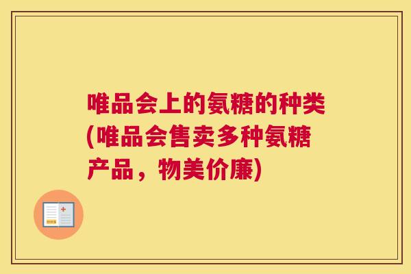 唯品会上的氨糖的种类(唯品会售卖多种氨糖产品，物美价廉)