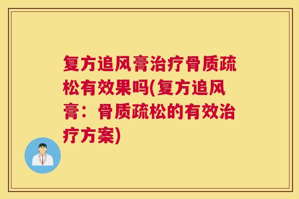 复方追风膏治疗骨质疏松有效果吗(复方追风膏：骨质疏松的有效治疗方案)