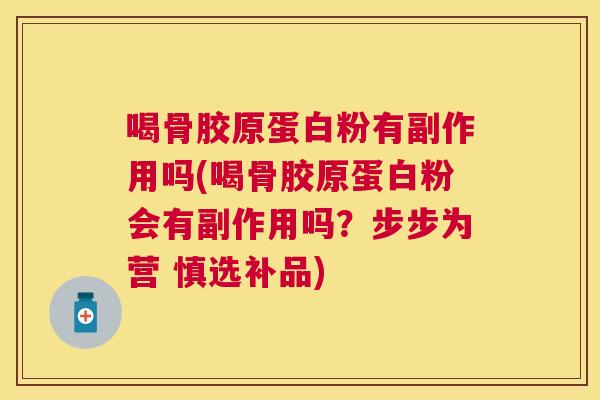 喝骨胶原蛋白粉有副作用吗(喝骨胶原蛋白粉会有副作用吗？步步为营 慎选补品)