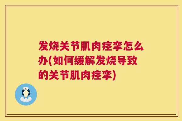 发烧关节肌肉痉挛怎么办(如何缓解发烧导致的关节肌肉痉挛)