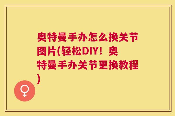 奥特曼手办怎么换关节图片(轻松DIY！奥特曼手办关节更换教程)