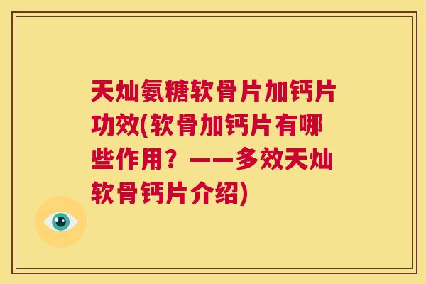 天灿氨糖软骨片加钙片功效(软骨加钙片有哪些作用？——多效天灿软骨钙片介绍)
