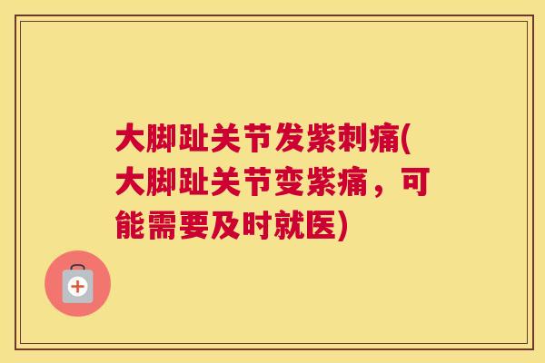 大脚趾关节发紫刺痛(大脚趾关节变紫痛，可能需要及时就医)