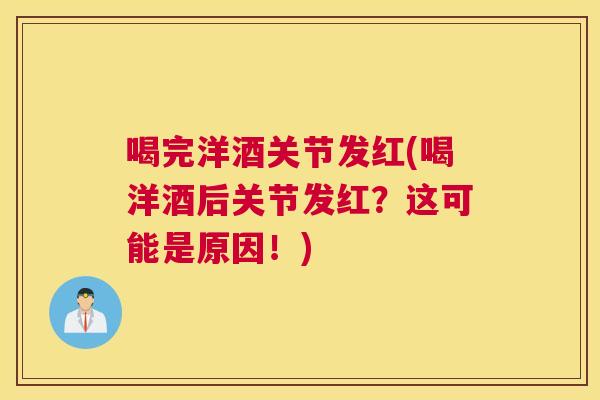 喝完洋酒关节发红(喝洋酒后关节发红?这可能是原因!) 喝完洋酒关节发红(喝洋酒后关节发红?这可能是原因!)