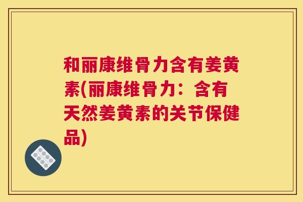 和丽康维骨力含有姜黄素(丽康维骨力：含有天然姜黄素的关节保健品)