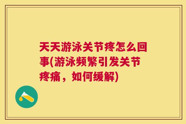 天天游泳关节疼怎么回事(游泳频繁引发关节疼痛，如何缓解)