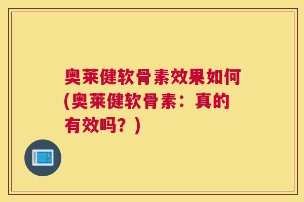 奥莱健软骨素效果如何(奥莱健软骨素：真的有效吗？)