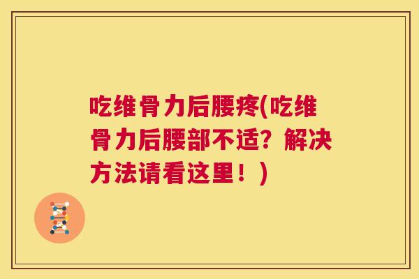 吃维骨力后腰疼(吃维骨力后腰部不适？解决方法请看这里！)