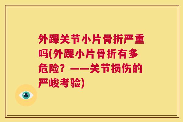 外踝关节小片严重吗(外踝小片有多危险?——关节损伤的严峻考验) 外踝关节小片严重吗(外踝小片有多危险?——关节损伤的严峻考验)