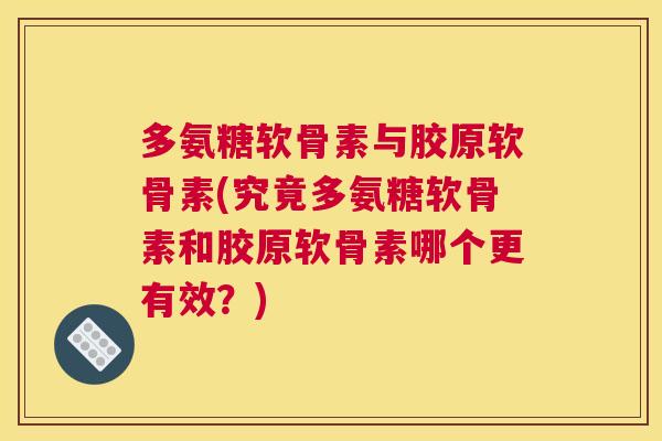 多氨糖软骨素与胶原软骨素(究竟多氨糖软骨素和胶原软骨素哪个更有效？)