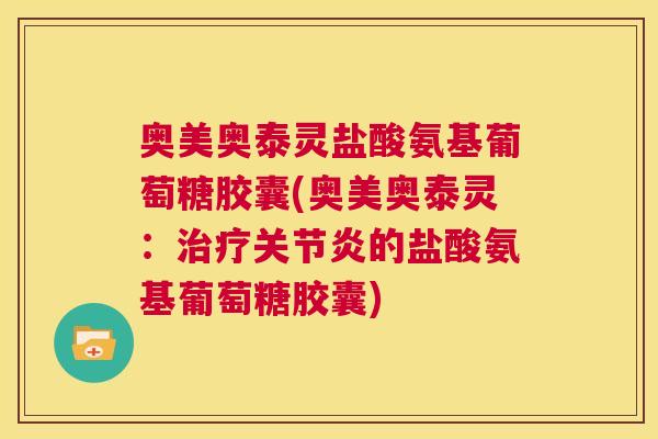 奥美奥泰灵盐酸氨基葡萄糖胶囊(奥美奥泰灵：治疗关节炎的盐酸氨基葡萄糖胶囊)
