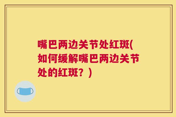 嘴巴两边关节处红斑(如何缓解嘴巴两边关节处的红斑？)