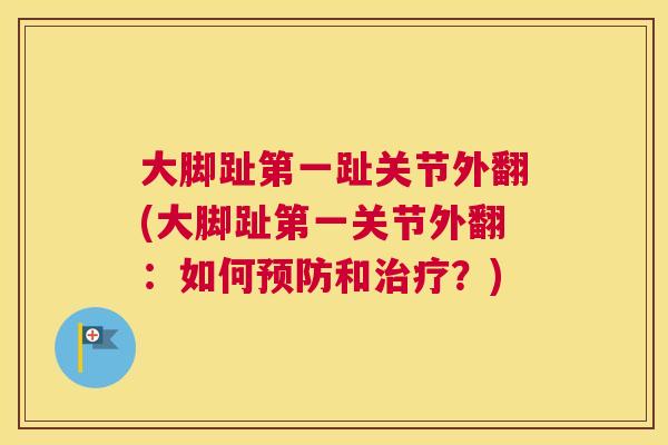 大脚趾第一趾关节外翻(大脚趾第一关节外翻：如何预防和治疗？)