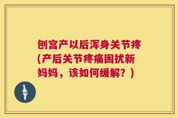 刨宫产以后浑身关节疼(产后关节疼痛困扰新妈妈，该如何缓解？)