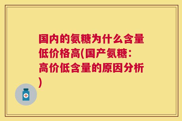 国内的氨糖为什么含量低价格高(国产氨糖：高价低含量的原因分析)