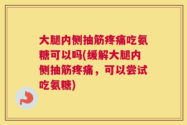 大腿内侧抽筋疼痛吃氨糖可以吗(缓解大腿内侧抽筋疼痛，可以尝试吃氨糖)