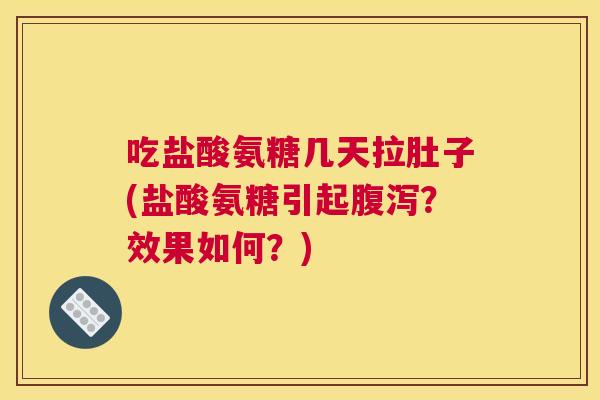 吃盐酸氨糖几天拉肚子(盐酸氨糖引起腹泻？效果如何？)