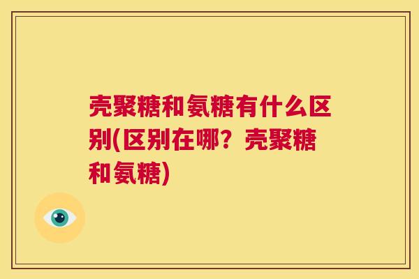 壳聚糖和氨糖有什么区别(区别在哪?壳聚糖和氨糖) 壳聚糖和氨糖有什么区别(区别在哪?壳聚糖和氨糖)