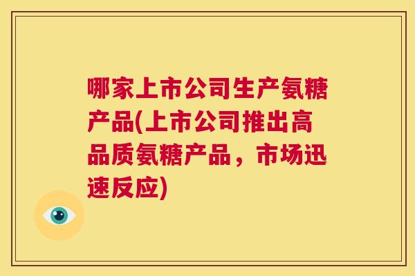 哪家上市公司生产氨糖产品(上市公司推出高品质氨糖产品，市场迅速反应)