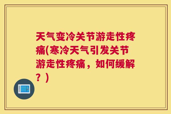 天气变冷关节游走性疼痛(寒冷天气引发关节游走性疼痛，如何缓解？)