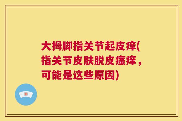 大拇脚指关节起皮痒(指关节皮肤脱皮瘙痒，可能是这些原因)