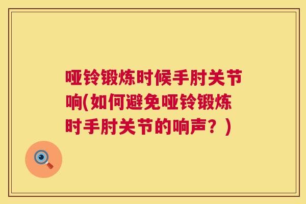 哑铃锻炼时候手肘关节响(如何避免哑铃锻炼时手肘关节的响声？)