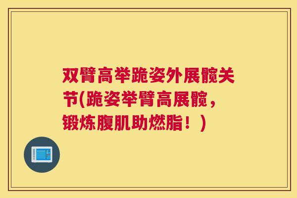 双臂高举跪姿外展髋关节(跪姿举臂高展髋，锻炼腹肌助燃脂！)