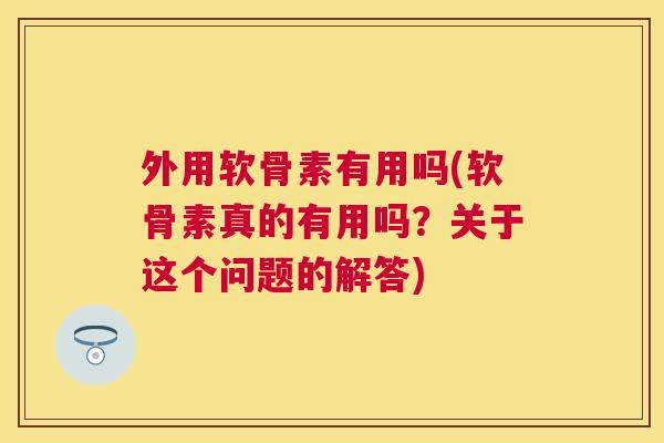 外用软骨素有用吗(软骨素真的有用吗？关于这个问题的解答)
