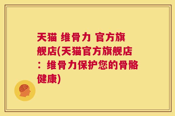 天猫 维骨力 官方旗舰店(天猫官方旗舰店：维骨力保护您的骨骼健康)