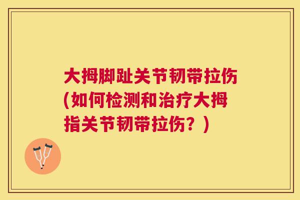 大拇脚趾关节韧带拉伤(如何检测和治疗大拇指关节韧带拉伤？)