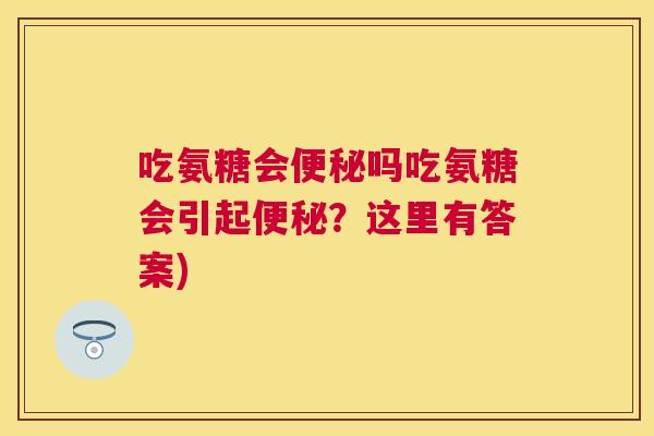 吃氨糖会便秘吗吃氨糖会引起便秘？这里有答案)