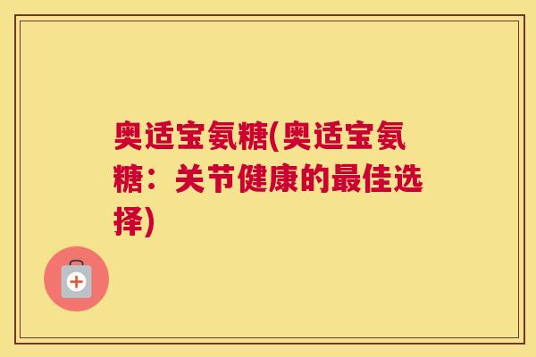 奥适宝氨糖(奥适宝氨糖：关节健康的最佳选择)