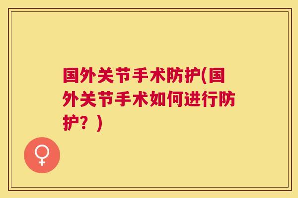 国外关节手术防护(国外关节手术如何进行防护？)