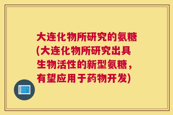 大连化物所研究的氨糖(大连化物所研究出具生物活性的新型氨糖，有望应用于药物开发)