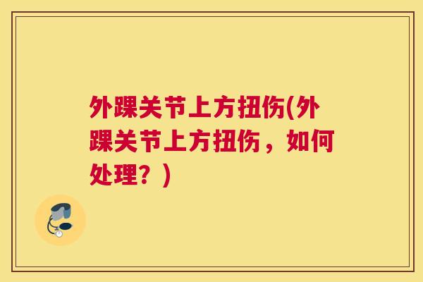 外踝关节上方扭伤(外踝关节上方扭伤，如何处理？)