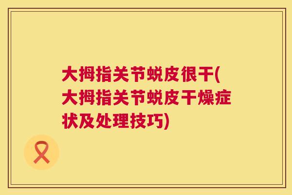 大拇指关节蜕皮很干(大拇指关节蜕皮干燥症状及处理技巧)