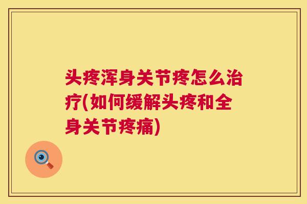 头疼浑身关节疼怎么治疗(如何缓解头疼和全身关节疼痛)
