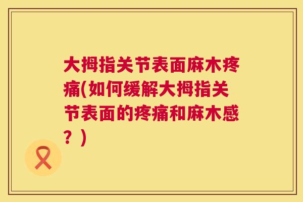 大拇指关节表面麻木疼痛(如何缓解大拇指关节表面的疼痛和麻木感？)